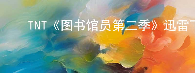 戴立松的动漫综艺大全,TNT《图书馆员第二季》迅雷下载/在线观看/百度云-魔幻/科幻-美剧天堂